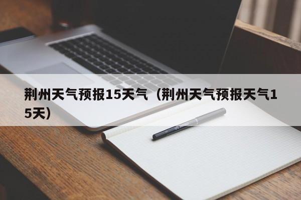 荊州天氣預報15天氣（荊州天氣預報天氣15天）