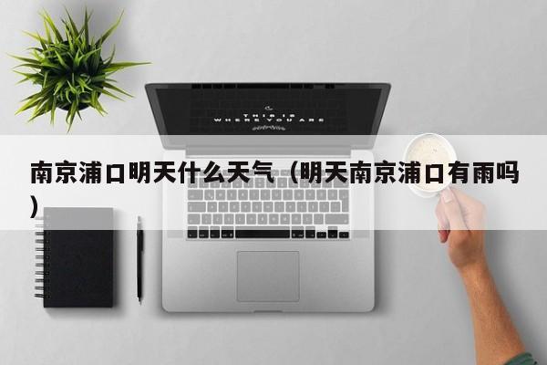 南京浦口明天什么天氣（明天南京浦口有雨嗎）